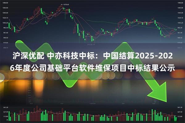 沪深优配 中亦科技中标：中国结算2025-2026年度公司基础平台软件维保项目中标结果公示