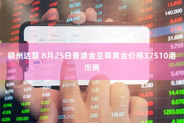 赣州达慧 8月25日香港金至尊黄金价格37510港币两
