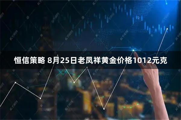 恒信策略 8月25日老凤祥黄金价格1012元克
