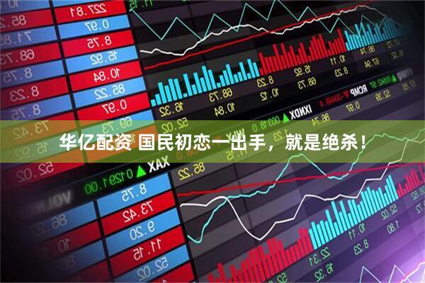 华亿配资 国民初恋一出手，就是绝杀！