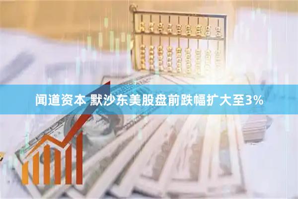 闻道资本 默沙东美股盘前跌幅扩大至3%