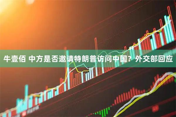 牛壹佰 中方是否邀请特朗普访问中国？外交部回应