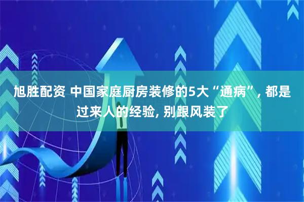 旭胜配资 中国家庭厨房装修的5大“通病”, 都是过来人的经验, 别跟风装了
